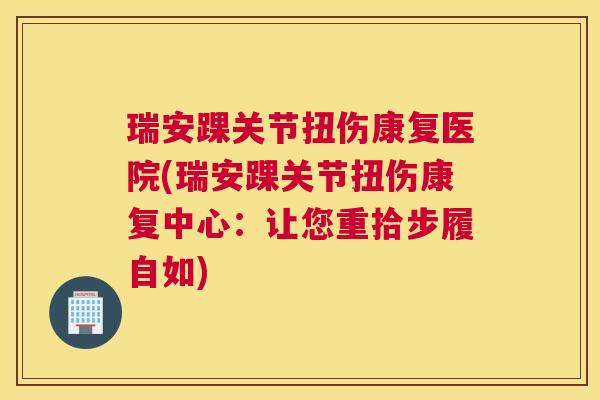 瑞安踝关节扭伤康复医院(瑞安踝关节扭伤康复中心：让您重拾步履自如)