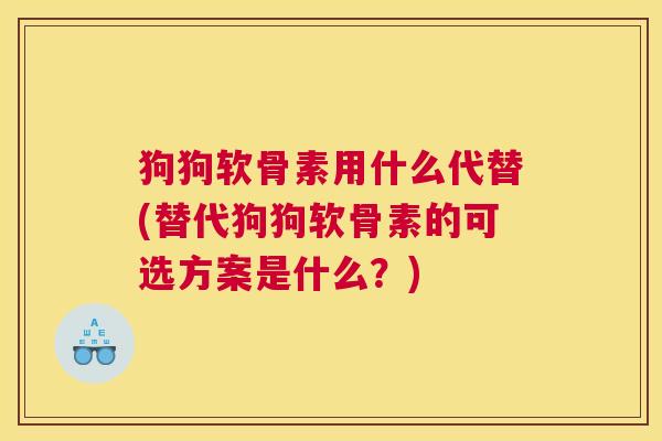 狗狗软骨素用什么代替(替代狗狗软骨素的可选方案是什么?)
