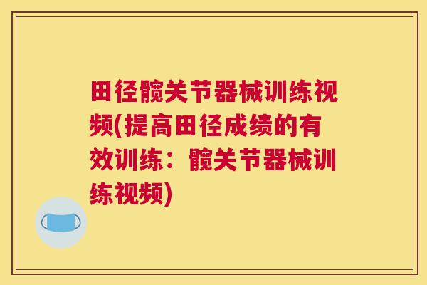 田径髋关节器械训练视频(提高田径成绩的有效训练:髋关节器械训练视频)