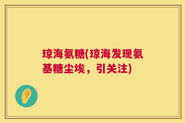 琼海氨糖(琼海发现氨基糖尘埃,引关注)