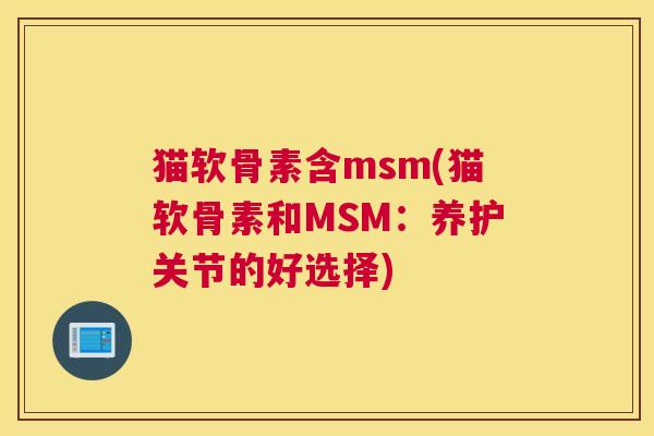 猫软骨素含msm(猫软骨素和MSM：养护关节的好选择)
