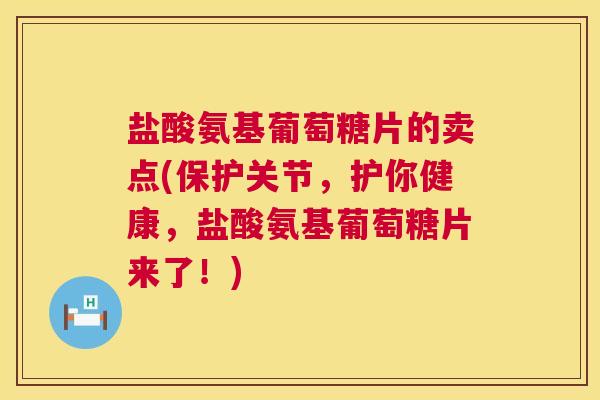 盐酸氨基葡萄糖片的卖点(保护关节,护你健康,盐酸氨基葡萄糖片来了!) 盐酸氨基葡萄糖片的卖点(保护关节,护你健康,盐酸氨基葡萄糖片来了!)