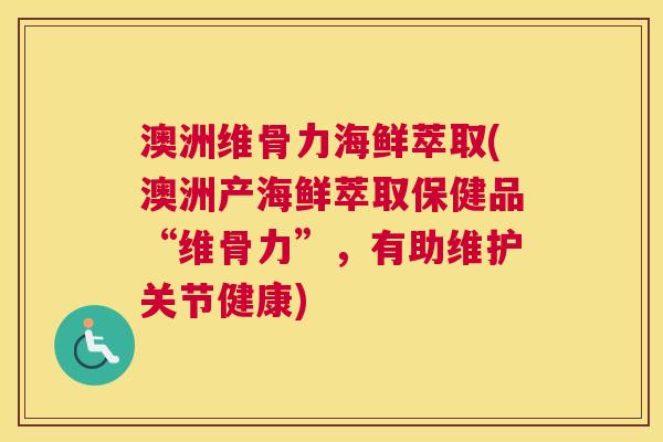澳洲维骨力海鲜萃取(澳洲产海鲜萃取保健品“维骨力”,有助维护关节健康)