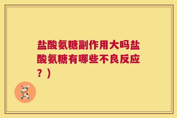 盐酸氨糖副作用大吗盐酸氨糖有哪些不良反应？)