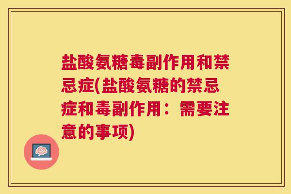 盐酸氨糖毒副作用和禁忌症(盐酸氨糖的禁忌症和毒副作用:需要注意的事项)