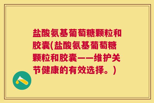 盐酸氨基葡萄糖颗粒和胶囊(盐酸氨基葡萄糖颗粒和胶囊——维护关节健康的有效选择。)