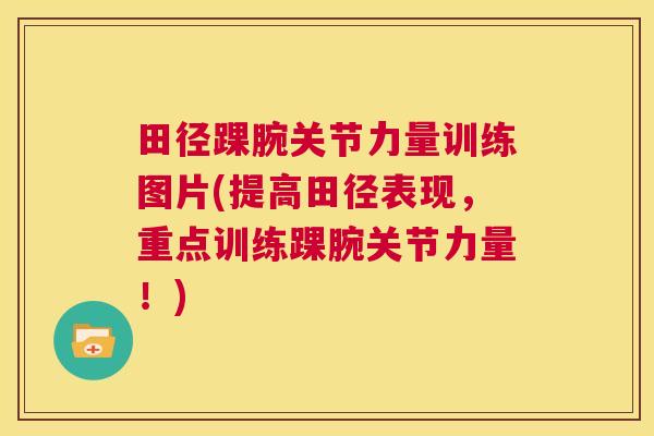 田径踝腕关节力量训练图片(提高田径表现,重点训练踝腕关节力量!)