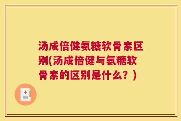汤成倍健氨糖软骨素区别(汤成倍健与氨糖软骨素的区别是什么?) 汤成倍健氨糖软骨素区别(汤成倍健与氨糖软骨素的区别是什么?)