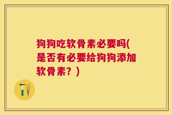 狗狗吃软骨素必要吗(是否有必要给狗狗添加软骨素?)