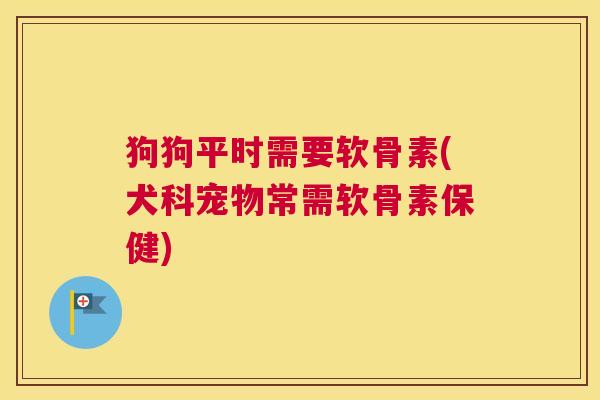 狗狗平时需要软骨素(犬科宠物常需软骨素保健) 狗狗平时需要软骨素(犬科宠物常需软骨素保健)
