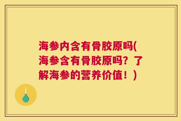 海参内含有骨胶原吗(海参含有骨胶原吗?了解海参的营养价值!)