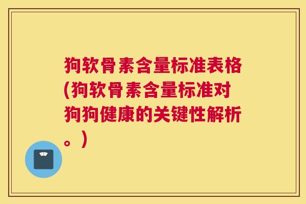 狗软骨素含量标准表格(狗软骨素含量标准对狗狗健康的关键性解析。) 狗软骨素含量标准表格(狗软骨素含量标准对狗狗健康的关键性解析。)