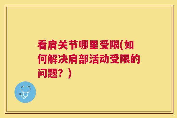 看肩关节哪里受限(如何解决肩部活动受限的问题?)