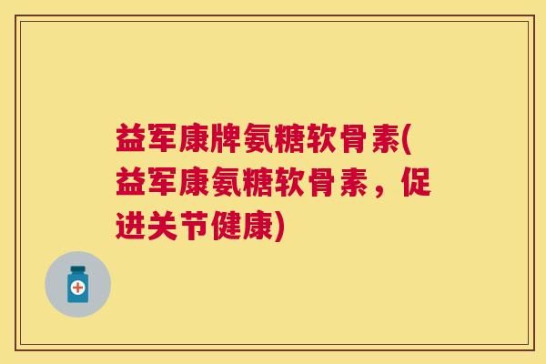益军康牌氨糖软骨素(益军康氨糖软骨素,促进关节健康) 益军康牌氨糖软骨素(益军康氨糖软骨素,促进关节健康)