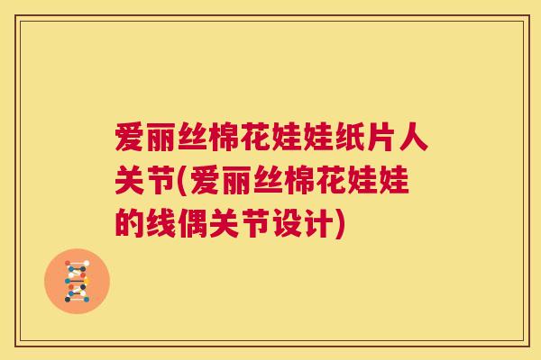 爱丽丝棉花娃娃纸片人关节(爱丽丝棉花娃娃的线偶关节设计) 爱丽丝棉花娃娃纸片人关节(爱丽丝棉花娃娃的线偶关节设计)