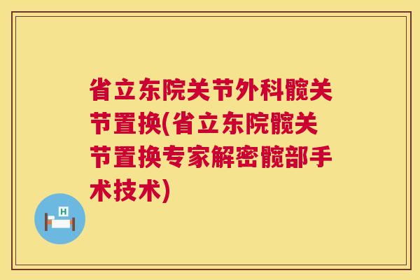 省立东院关节外科髋关节置换(省立东院髋关节置换专家解密髋部手术技术)