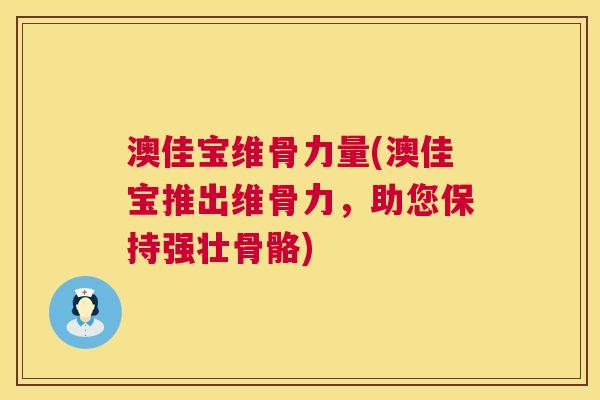 澳佳宝维骨力量(澳佳宝推出维骨力，助您保持强壮骨骼)