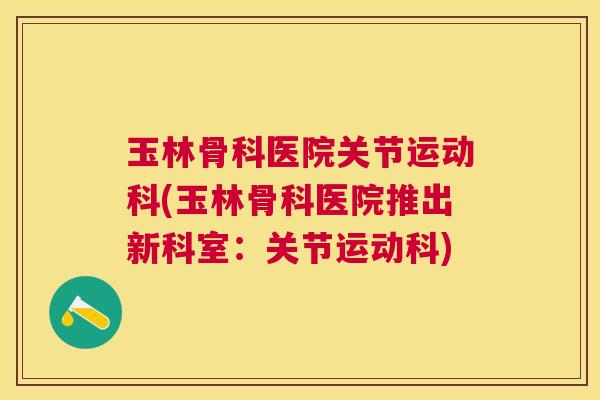 玉林骨科医院关节运动科(玉林骨科医院推出新科室：关节运动科)