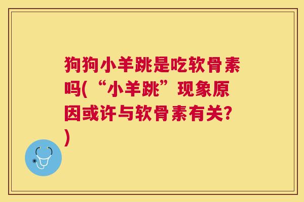 狗狗小羊跳是吃软骨素吗(“小羊跳”现象原因或许与软骨素有关？)