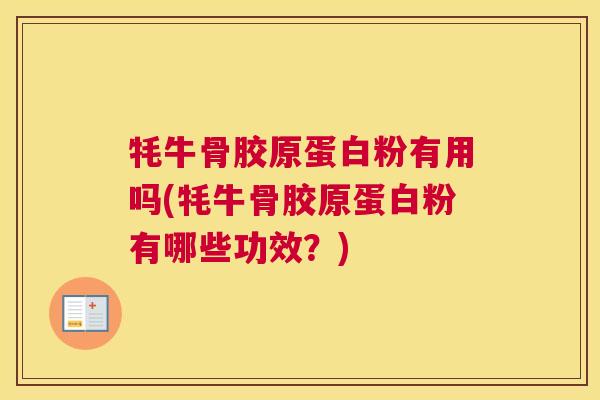 牦牛骨胶原蛋白粉有用吗(牦牛骨胶原蛋白粉有哪些功效?)