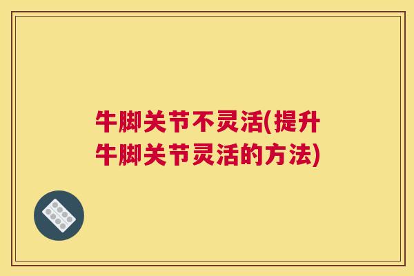 牛脚关节不灵活(提升牛脚关节灵活的方法) 牛脚关节不灵活(提升牛脚关节灵活的方法)