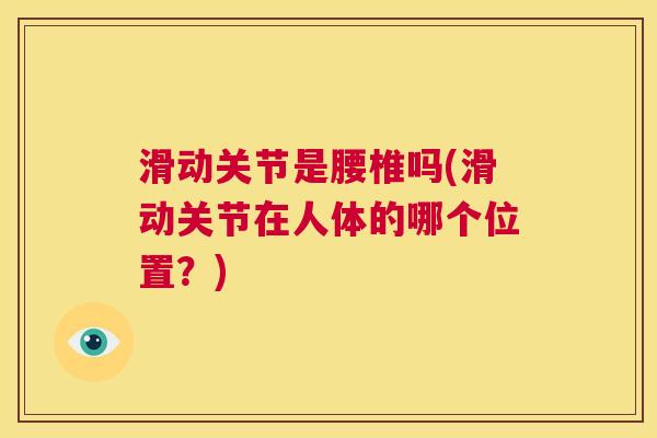滑动关节是腰椎吗(滑动关节在人体的哪个位置?)