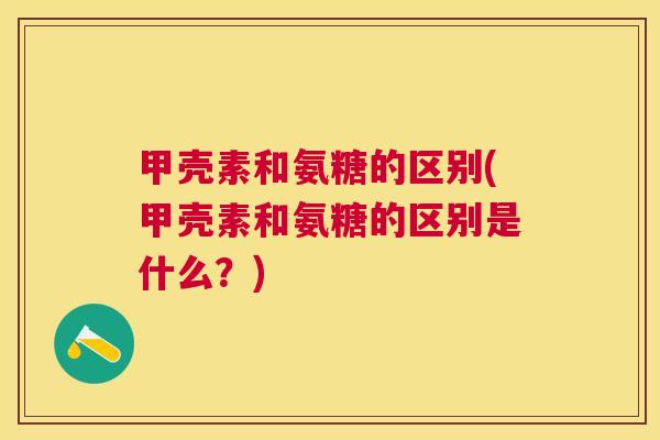 甲壳素和氨糖的区别(甲壳素和氨糖的区别是什么？)