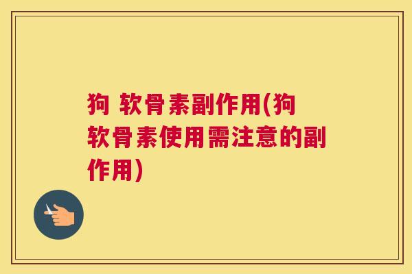 狗 软骨素副作用(狗软骨素使用需注意的副作用)