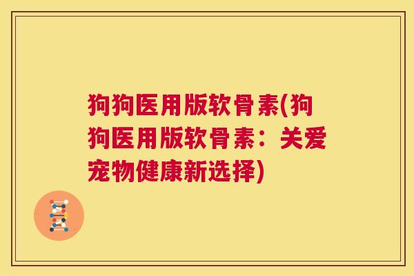 狗狗医用版软骨素(狗狗医用版软骨素:关爱宠物健康新选择)