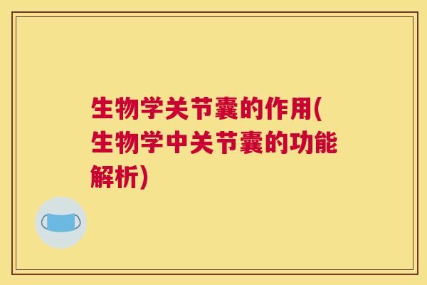 生物学关节囊的作用(生物学中关节囊的功能解析)