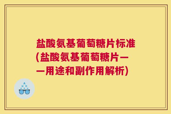盐酸氨基葡萄糖片标准(盐酸氨基葡萄糖片——用途和副作用解析)