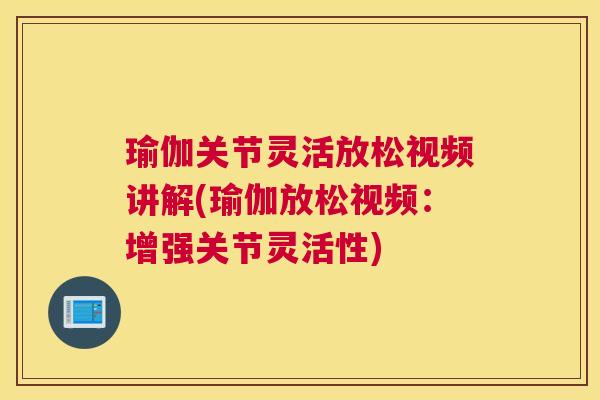 瑜伽关节灵活放松视频讲解(瑜伽放松视频:增强关节灵活性)