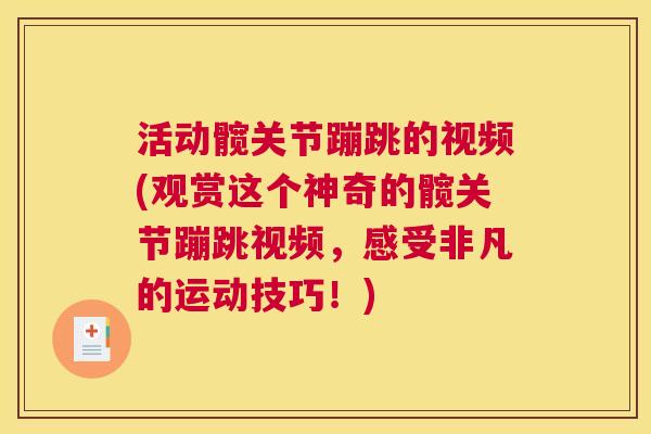 活动髋关节蹦跳的视频(观赏这个神奇的髋关节蹦跳视频,感受非凡的运动技巧!) 活动髋关节蹦跳的视频(观赏这个神奇的髋关节蹦跳视频,感受非凡的运动技巧!)