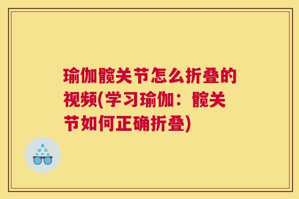 瑜伽髋关节怎么折叠的视频(学习瑜伽:髋关节如何正确折叠)