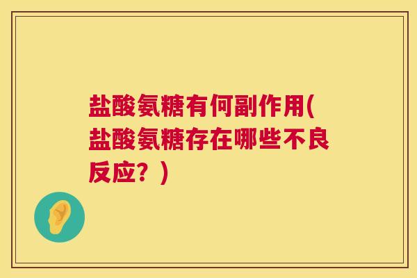 盐酸氨糖有何副作用(盐酸氨糖存在哪些不良反应？)