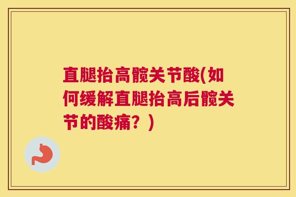 直腿抬高髋关节酸(如何缓解直腿抬高后髋关节的酸痛？)