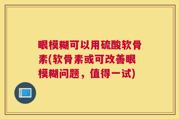 眼模糊可以用硫酸软骨素(软骨素或可改善眼模糊问题,值得一试) 眼模糊可以用硫酸软骨素(软骨素或可改善眼模糊问题,值得一试)
