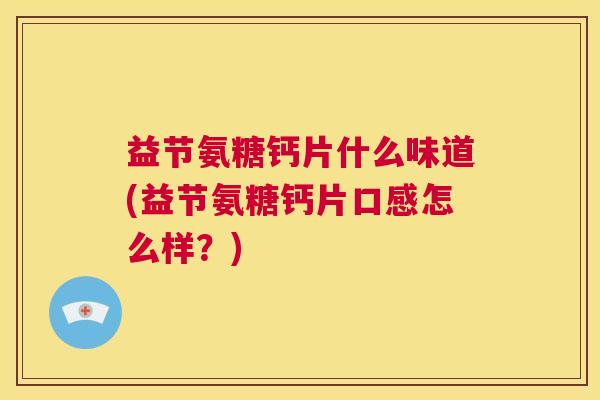 益节氨糖钙片什么味道(益节氨糖钙片口感怎么样？)
