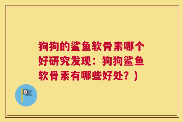 狗狗的鲨鱼软骨素哪个好研究发现:狗狗鲨鱼软骨素有哪些好处?)