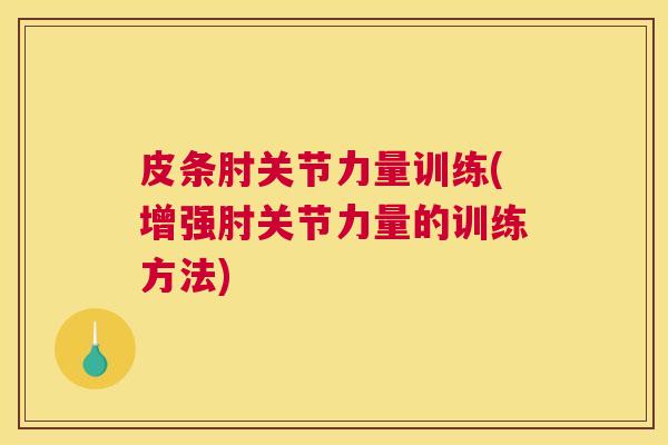 皮条肘关节力量训练(增强肘关节力量的训练方法)