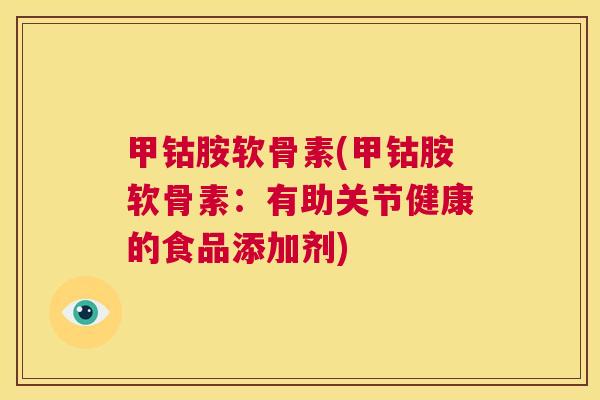 甲钴胺软骨素(甲钴胺软骨素：有助关节健康的食品添加剂)
