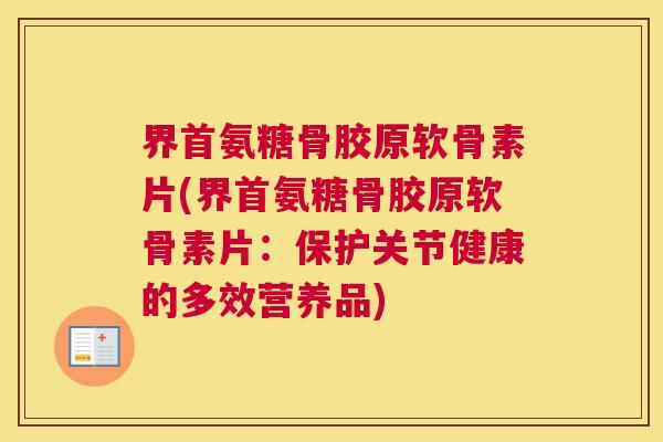 界首氨糖骨胶原软骨素片(界首氨糖骨胶原软骨素片:保护关节健康的多效营养品)
