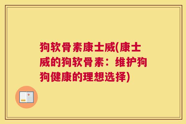 狗软骨素康士威(康士威的狗软骨素:维护狗狗健康的理想选择) 狗软骨素康士威(康士威的狗软骨素:维护狗狗健康的理想选择)