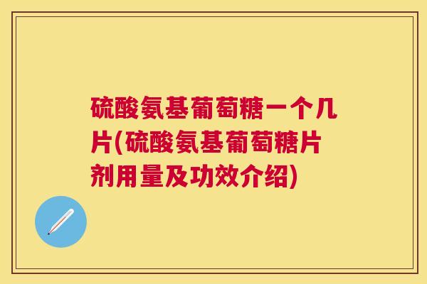 硫酸氨基葡萄糖一个几片(硫酸氨基葡萄糖片剂用量及功效介绍)