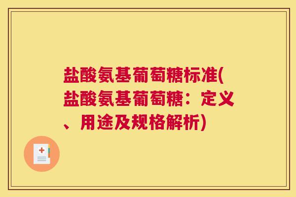 盐酸氨基葡萄糖标准(盐酸氨基葡萄糖：定义、用途及规格解析)