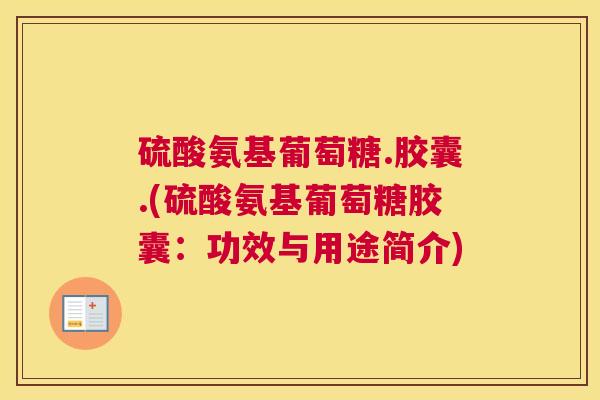 硫酸氨基葡萄糖.胶囊.(硫酸氨基葡萄糖胶囊：功效与用途简介)