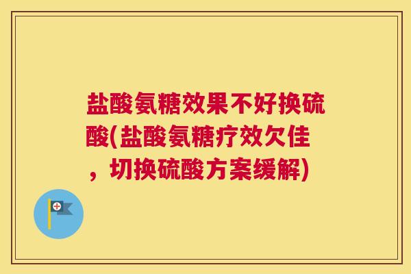 盐酸氨糖效果不好换硫酸(盐酸氨糖疗效欠佳,切换硫酸方案缓解)