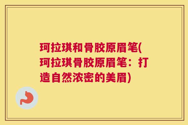 珂拉琪和骨胶原眉笔(珂拉琪骨胶原眉笔：打造自然浓密的美眉)