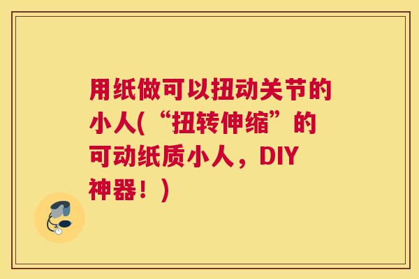用纸做可以扭动关节的小人(“扭转伸缩”的可动纸质小人，DIY神器！)