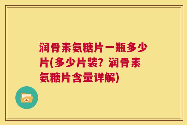 润骨素氨糖片一瓶多少片(多少片装?润骨素氨糖片含量详解)